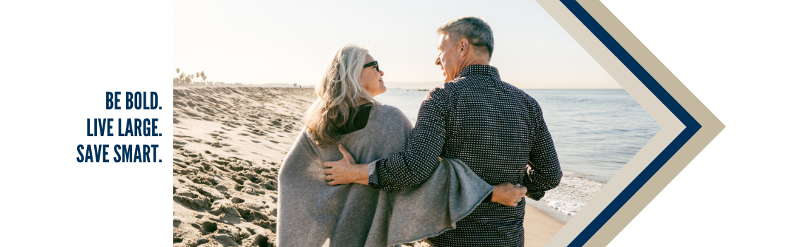 "An older couple walking on a beach with their arms around each other. Text on the left reads 'Be bold. Live large. Save smart.'"